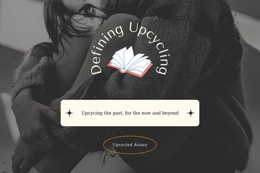 Defining Upcycling: Upcycing the past, for the now and beyond | Upcycled Aviary